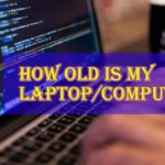 How Old Is My Laptop/Computer?